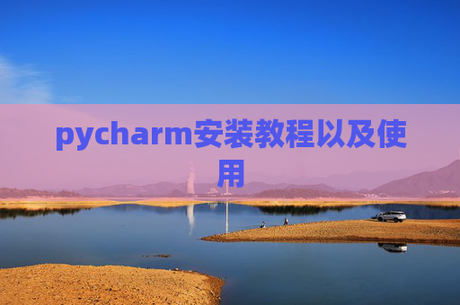 pycharm安装教程以及使用 pycharm安装教程以及使用